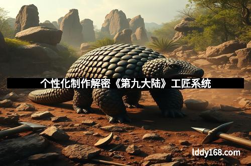 个性化制作解密《第九大陆》工匠系统