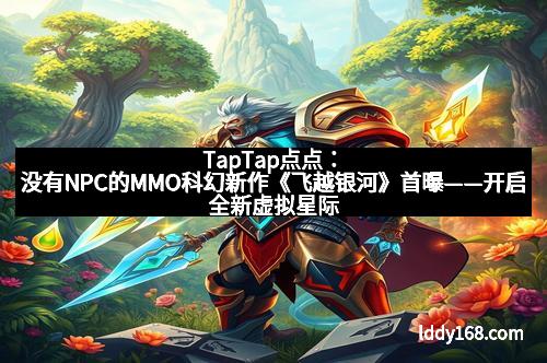 TapTap点点：没有NPC的MMO科幻新作《飞越银河》首曝——开启全新虚拟星际冒险体验