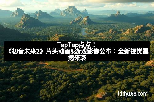 TapTap点点：《初音未来2》片头动画&游戏影像公布：全新视觉震撼来袭